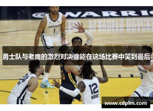 勇士队与老鹰的激烈对决谁能在这场比赛中笑到最后