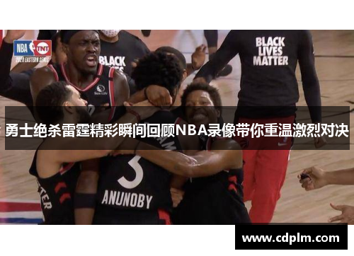 勇士绝杀雷霆精彩瞬间回顾NBA录像带你重温激烈对决