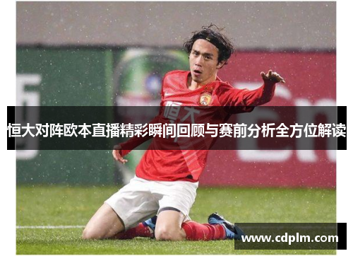 恒大对阵欧本直播精彩瞬间回顾与赛前分析全方位解读